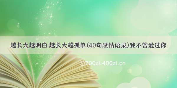 越长大越明白 越长大越孤单(40句感情语录)我不曾爱过你