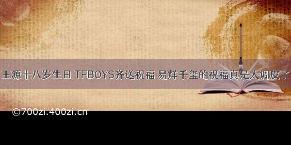 王源十八岁生日 TFBOYS齐送祝福 易烊千玺的祝福真是太调皮了