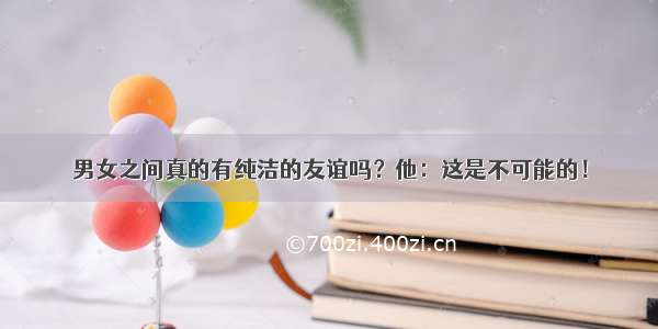 男女之间真的有纯洁的友谊吗？他：这是不可能的！