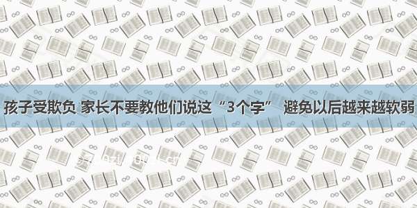 孩子受欺负 家长不要教他们说这“3个字” 避免以后越来越软弱