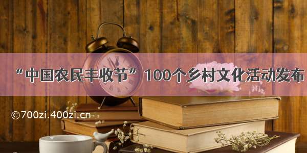 “中国农民丰收节”100个乡村文化活动发布