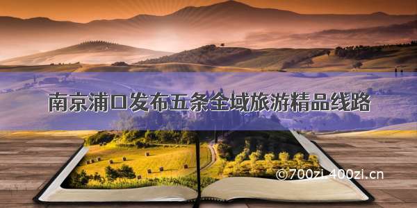 南京浦口发布五条全域旅游精品线路