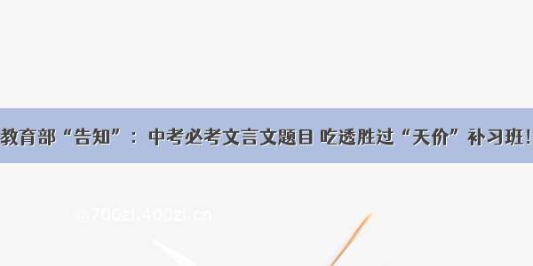 教育部“告知”：中考必考文言文题目 吃透胜过“天价”补习班！