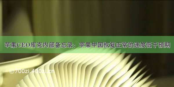 苹果CEO库克内部备忘录：苹果中国恢复正常的速度低于预期