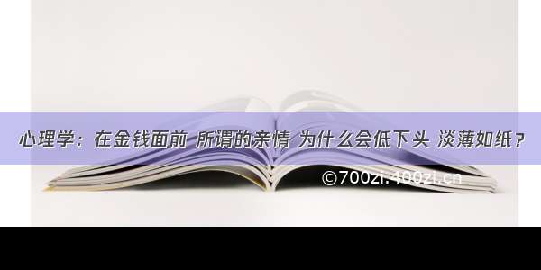 心理学：在金钱面前 所谓的亲情 为什么会低下头 淡薄如纸？