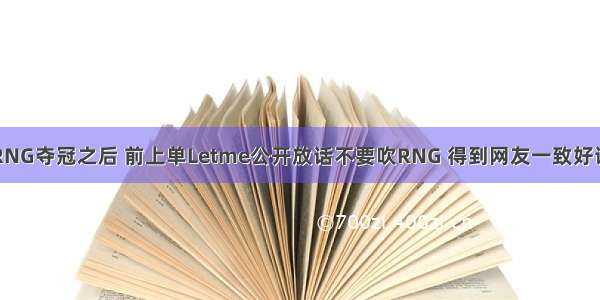 RNG夺冠之后 前上单Letme公开放话不要吹RNG 得到网友一致好评