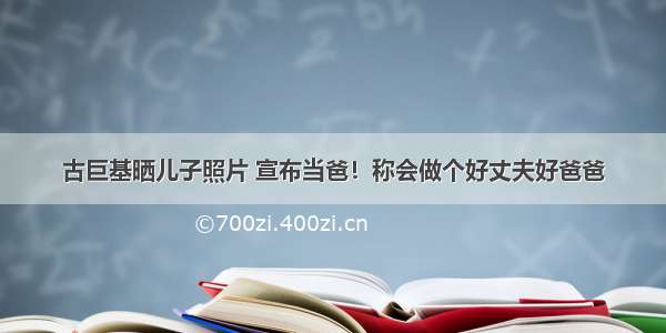 古巨基晒儿子照片 宣布当爸！称会做个好丈夫好爸爸