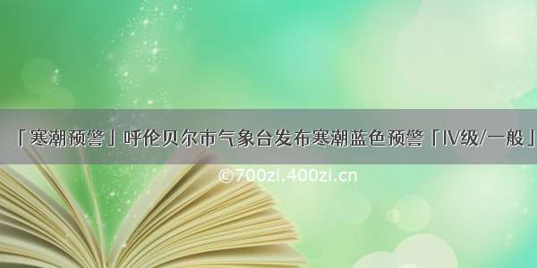 「寒潮预警」呼伦贝尔市气象台发布寒潮蓝色预警「IV级/一般」