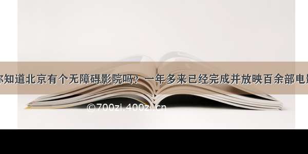 你知道北京有个无障碍影院吗？一年多来已经完成并放映百余部电影