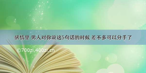 感情里 男人对你说这5句话的时候 差不多可以分手了