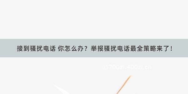 接到骚扰电话 你怎么办？举报骚扰电话最全策略来了！