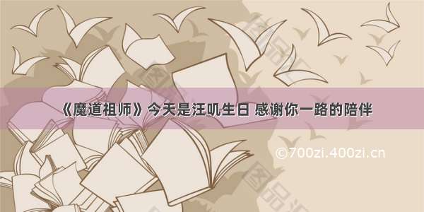 《魔道祖师》今天是汪叽生日 感谢你一路的陪伴