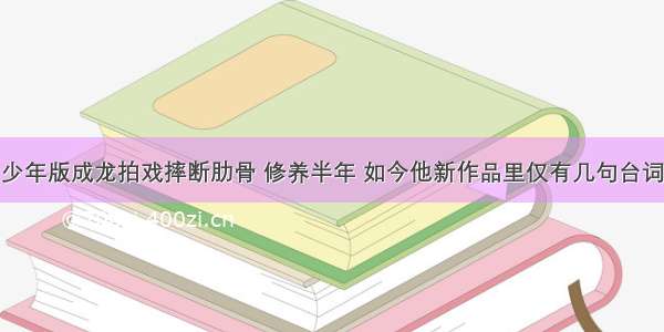 少年版成龙拍戏摔断肋骨 修养半年 如今他新作品里仅有几句台词