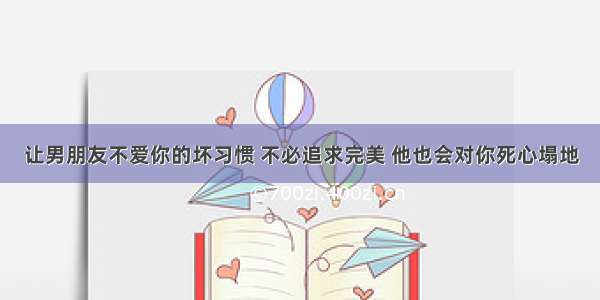 让男朋友不爱你的坏习惯 不必追求完美 他也会对你死心塌地