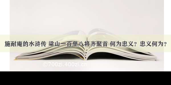 施耐庵的水浒传 梁山一百单八将齐聚首 何为忠义？忠义何为？