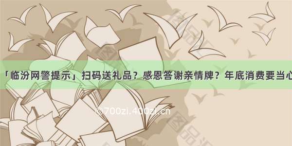 「临汾网警提示」扫码送礼品？感恩答谢亲情牌？年底消费要当心！