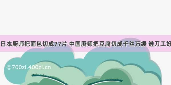 日本厨师把面包切成77片 中国厨师把豆腐切成千丝万缕 谁刀工好