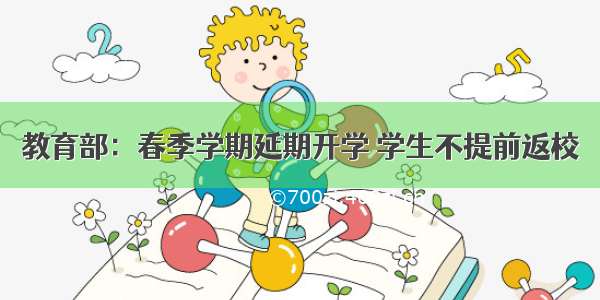 教育部：春季学期延期开学 学生不提前返校