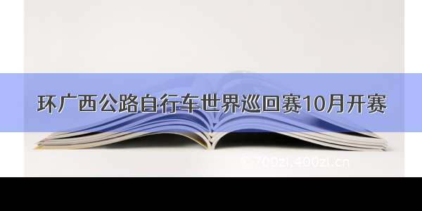 环广西公路自行车世界巡回赛10月开赛