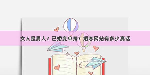 女人是男人？已婚变单身？婚恋网站有多少真话