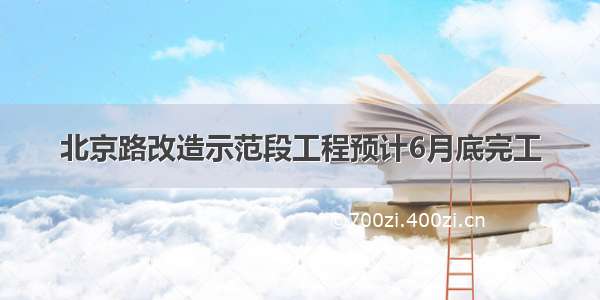 北京路改造示范段工程预计6月底完工