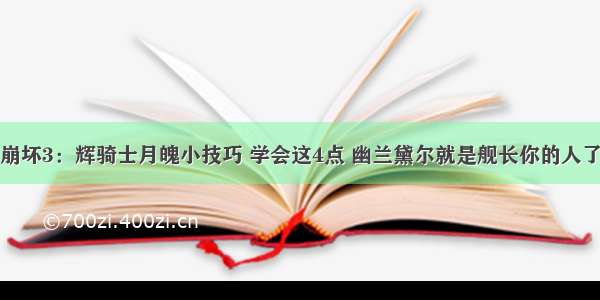 崩坏3：辉骑士月魄小技巧 学会这4点 幽兰黛尔就是舰长你的人了