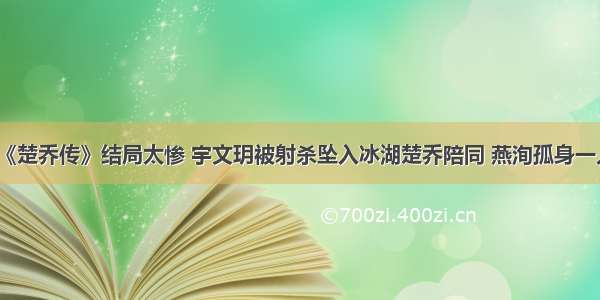 《楚乔传》结局太惨 宇文玥被射杀坠入冰湖楚乔陪同 燕洵孤身一人