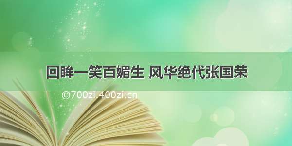 回眸一笑百媚生 风华绝代张国荣