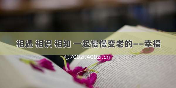 相遇 相识 相知 一起慢慢变老的——幸福