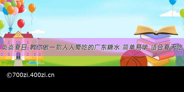 炎炎夏日 教你做一款人人爱吃的广东糖水 简单易学 适合夏天吃