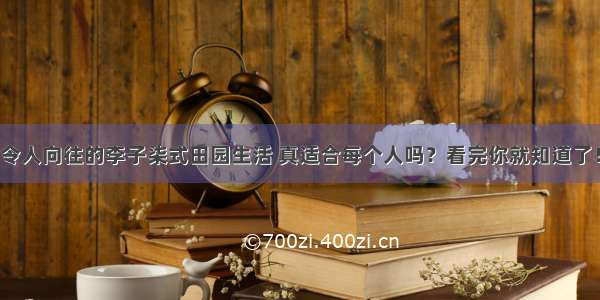 令人向往的李子柒式田园生活 真适合每个人吗？看完你就知道了！