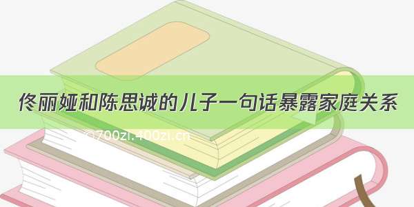 佟丽娅和陈思诚的儿子一句话暴露家庭关系