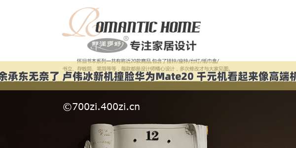 余承东无奈了 卢伟冰新机撞脸华为Mate20 千元机看起来像高端机