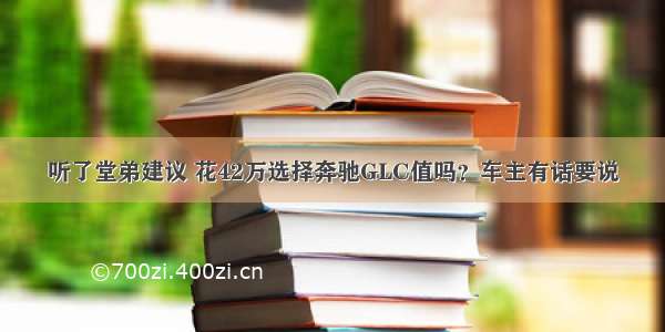 听了堂弟建议 花42万选择奔驰GLC值吗？车主有话要说