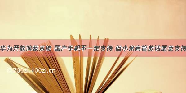 华为开放鸿蒙系统 国产手机不一定支持 但小米高管放话愿意支持