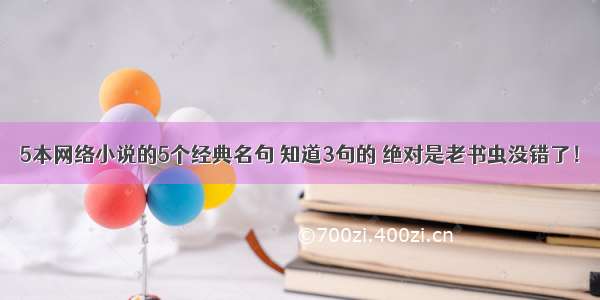 5本网络小说的5个经典名句 知道3句的 绝对是老书虫没错了！