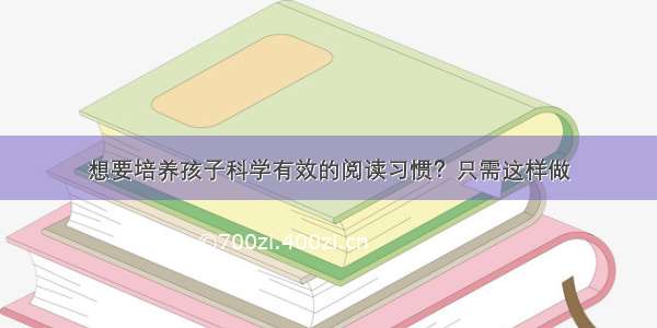 想要培养孩子科学有效的阅读习惯？只需这样做