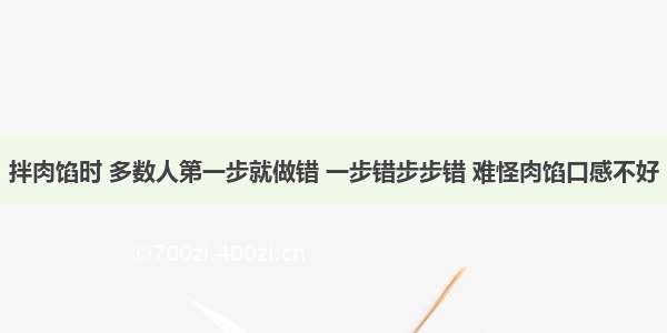 拌肉馅时 多数人第一步就做错 一步错步步错 难怪肉馅口感不好