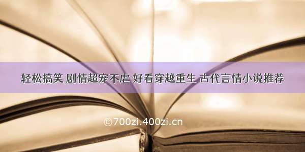 轻松搞笑 剧情超宠不虐 好看穿越重生 古代言情小说推荐