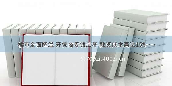 楼市全面降温 开发商筹钱过冬 融资成本高达15%……