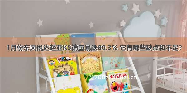 1月份东风悦达起亚K5销量暴跌80.3% 它有哪些缺点和不足？