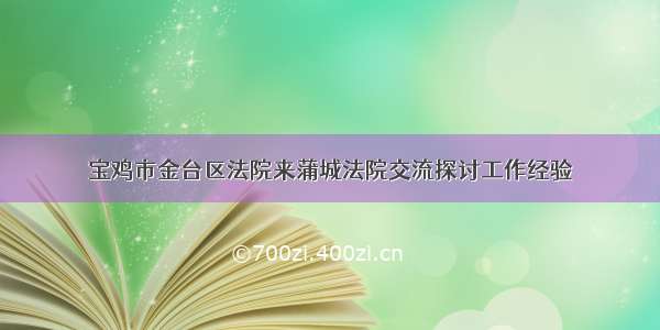 宝鸡市金台区法院来蒲城法院交流探讨工作经验