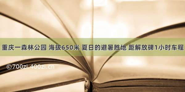 重庆一森林公园 海拔650米 夏日的避暑胜地 距解放碑1小时车程