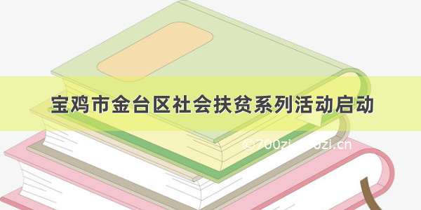 宝鸡市金台区社会扶贫系列活动启动