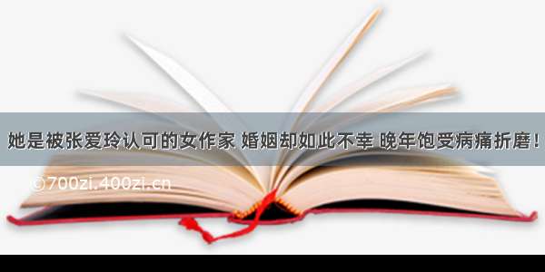 她是被张爱玲认可的女作家 婚姻却如此不幸 晚年饱受病痛折磨！