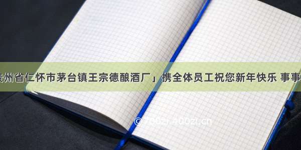 「贵州省仁怀市茅台镇王宗德酿酒厂」携全体员工祝您新年快乐 事事顺心！