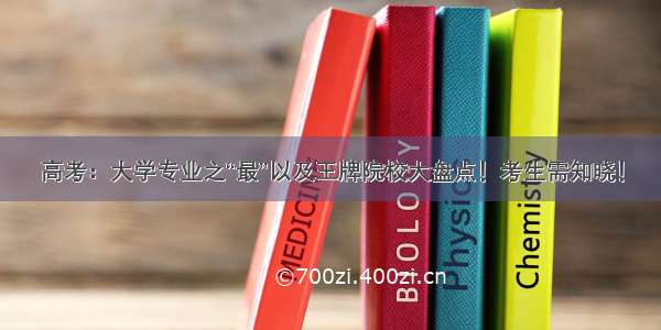 高考：大学专业之“最”以及王牌院校大盘点！考生需知晓！