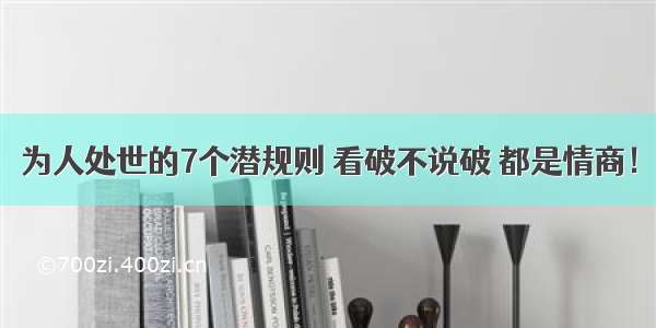 为人处世的7个潜规则 看破不说破 都是情商！