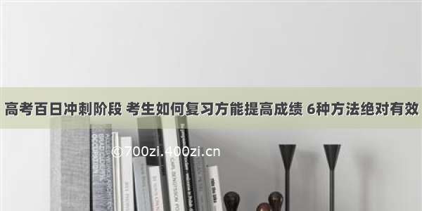 高考百日冲刺阶段 考生如何复习方能提高成绩 6种方法绝对有效