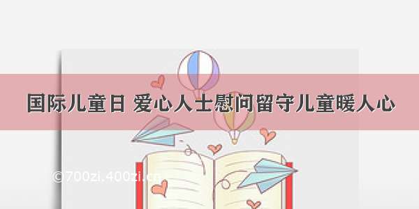 国际儿童日 爱心人士慰问留守儿童暖人心